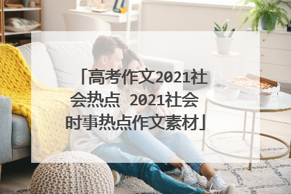 高考作文2021社会热点 2021社会时事热点作文素材