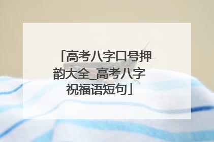 高考八字口号押韵大全_高考八字祝福语短句