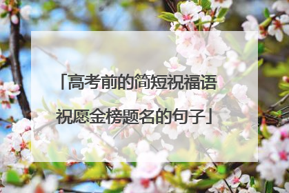 高考前的简短祝福语 祝愿金榜题名的句子