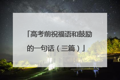高考前祝福语和鼓励的一句话(三篇)