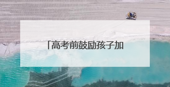 高考前鼓励孩子加油的暖心句子100句_高考升学网