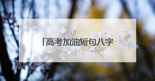 高考加油短句八字 简短励志祝福语