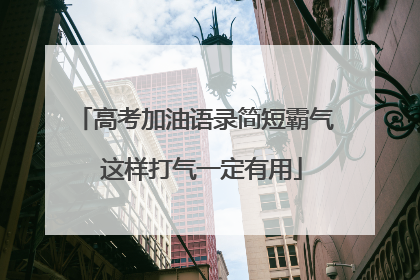 高考加油语录简短霸气 这样打气一定有用