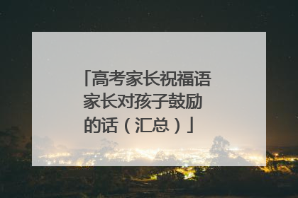 高考家长祝福语 家长对孩子鼓励的话(汇总)