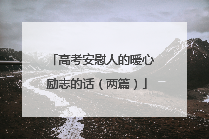 高考安慰人的暖心励志的话(两篇)