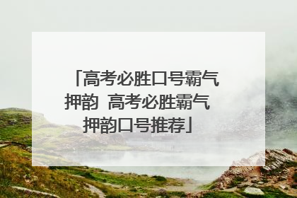 高考必胜口号霸气押韵 高考必胜霸气押韵口号推荐