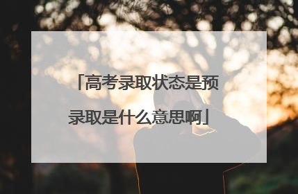 高考录取状态是预录取是什么意思啊