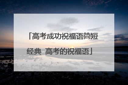 高考成功祝福语简短经典 高考的祝福语