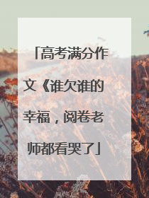 高考满分作文《谁欠谁的幸福，阅卷老师都看哭了