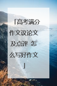 高考满分作文议论文及点评 怎么写好作文