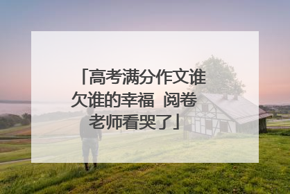 高考满分作文谁欠谁的幸福 阅卷老师看哭了