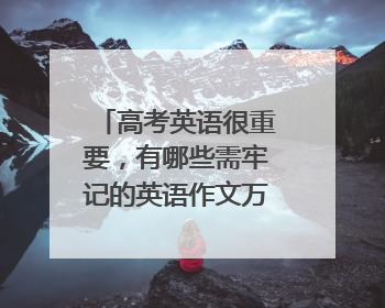 高考英语很重要,有哪些需牢记的英语作文万能句子?