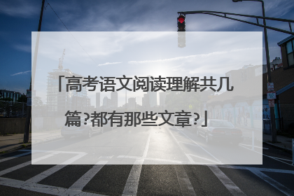 高考语文阅读理解共几篇?都有那些文章?