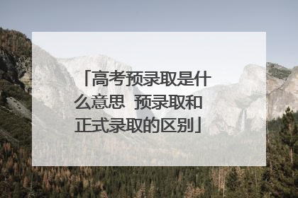 高考预录取是什么意思 预录取和正式录取的区别