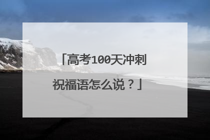 高考100天冲刺祝福语怎么说?