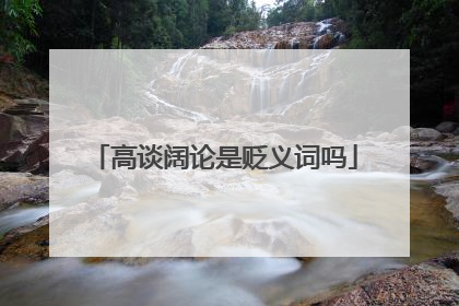 高谈阔论是贬义词吗