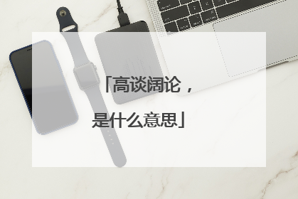 高谈阔论，是什么意思