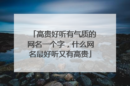 高贵好听有气质的网名一个字,什么网名最好听又有高贵