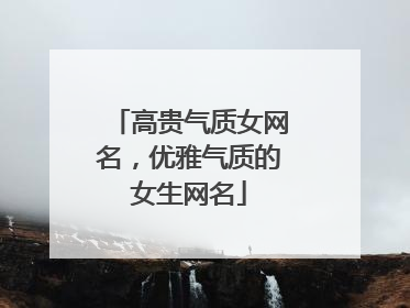 高贵气质女网名，优雅气质的女生网名