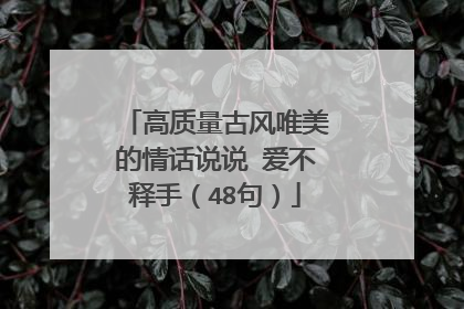 高质量古风唯美的情话说说 爱不释手(48句)