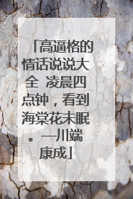 高逼格的情话说说大全 凌晨四点钟，看到海棠花未眠。——川端康成