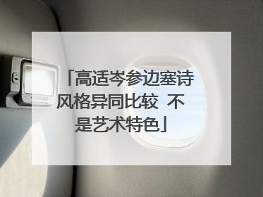 高适岑参边塞诗风格异同比较 不是艺术特色
