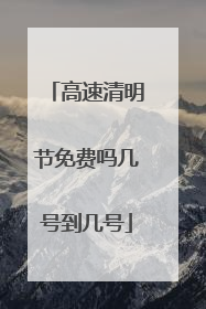 高速清明节免费吗几号到几号