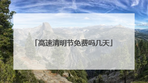 高速清明节免费吗几天