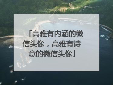 高雅有内涵的微信头像,高雅有诗意的微信头像