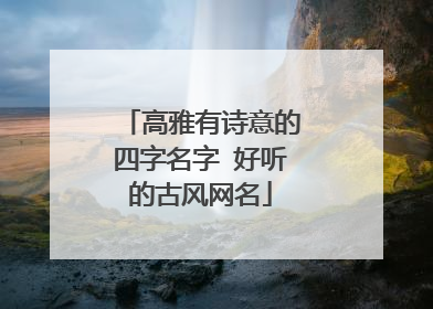 高雅有诗意的四字名字 好听的古风网名