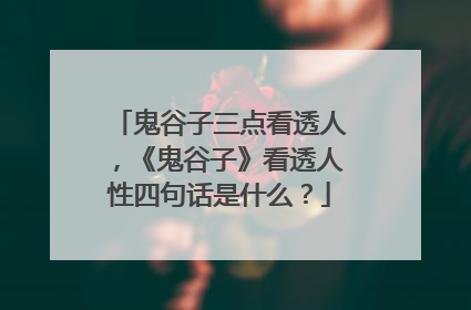 鬼谷子三点看透人,《鬼谷子》看透人性四句话是什么?