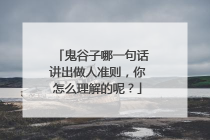 鬼谷子哪一句话讲出做人准则,你怎么理解的呢?