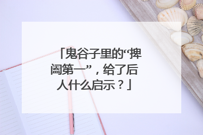 鬼谷子里的“捭阖第一”，给了后人什么启示？