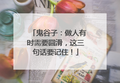 鬼谷子:做人有时需要圆滑,这三句话要记住!