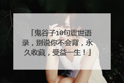 鬼谷子10句震世语录,别说你不会背,永久收藏,受益一生!