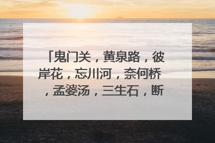 鬼门关,黄泉路,彼岸花,忘川河,奈何桥,孟婆汤,三生石,断肠草的传说是什么