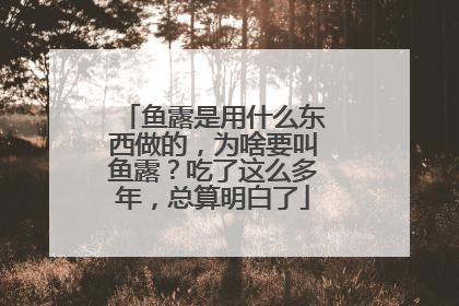 鱼露是用什么东西做的,为啥要叫鱼露?吃了这么多年,总算明白了