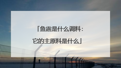 鱼露是什么调料:它的主原料是什么