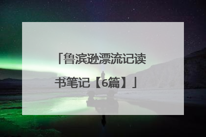 鲁滨逊漂流记读书笔记【6篇】