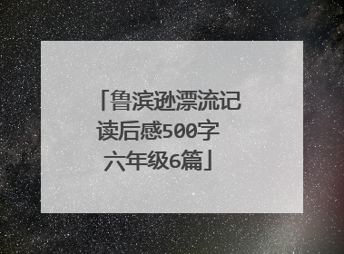 鲁滨逊漂流记读后感500字六年级6篇
