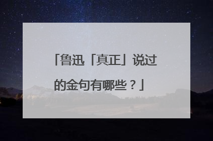 鲁迅「真正」说过的金句有哪些？