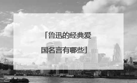 鲁迅的经典爱国名言有哪些