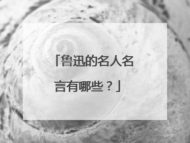 鲁迅的名人名言有哪些？