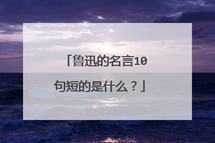 鲁迅的名言10句短的是什么？