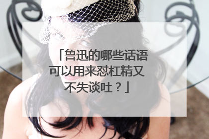 鲁迅的哪些话语可以用来怼杠精又不失谈吐?