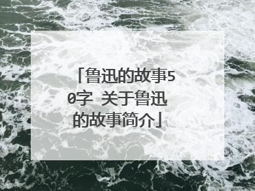 鲁迅的故事50字 关于鲁迅的故事简介