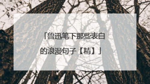 鲁迅笔下那些表白的浪漫句子【精】