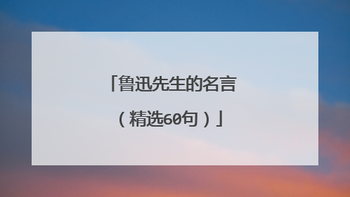鲁迅先生的名言（精选60句）