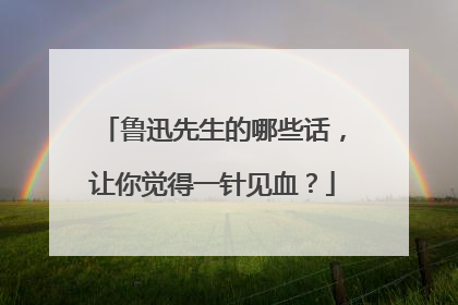 鲁迅先生的哪些话,让你觉得一针见血?