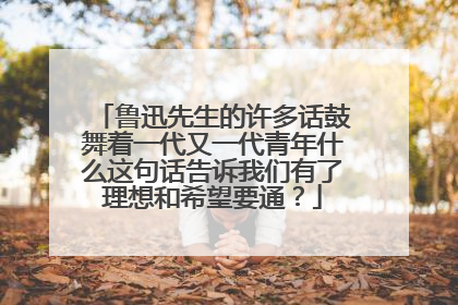 鲁迅先生的许多话鼓舞着一代又一代青年什么这句话告诉我们有了理想和希望要通?